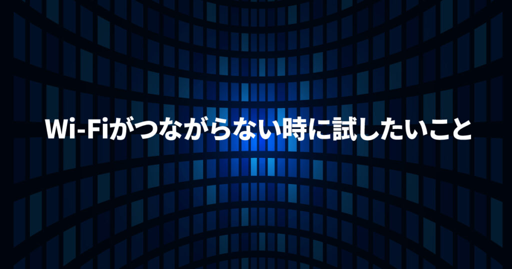 Wi-Fiがつながらないときに試したいこと