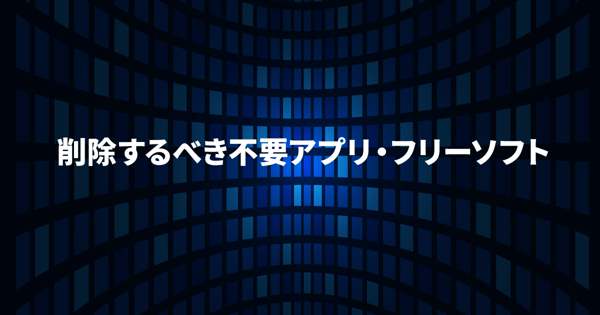 削除するべき不要アプリ・フリーソフト【Windows 10・11