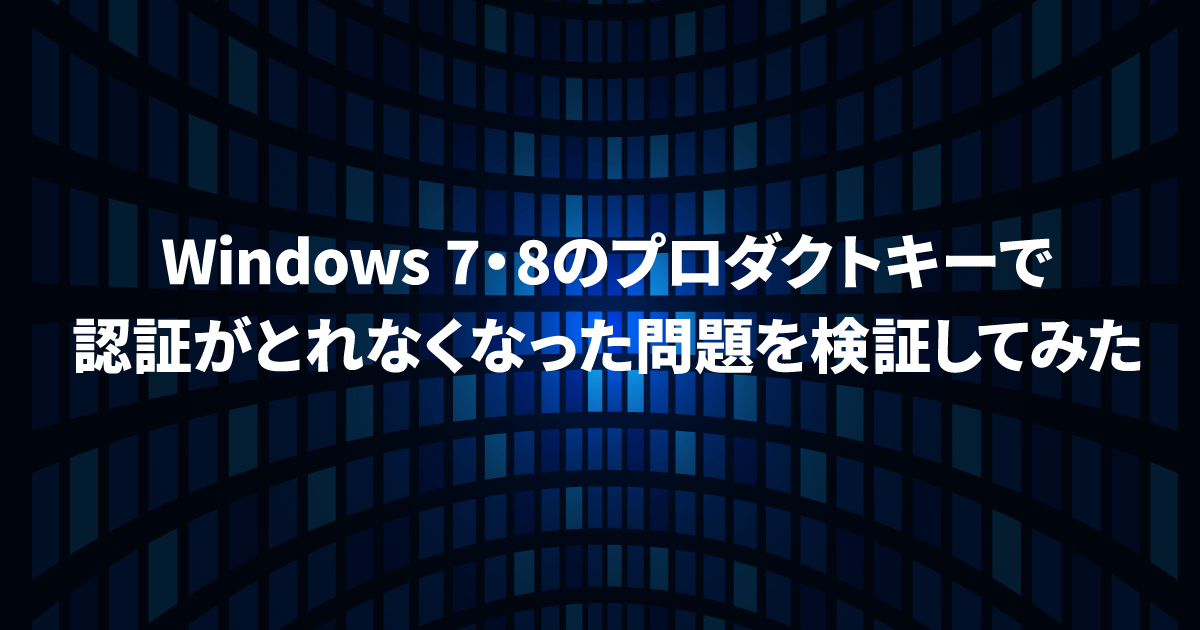 Windows 7・8のプロダクトキーで認証がとれなくなった問題を検証して