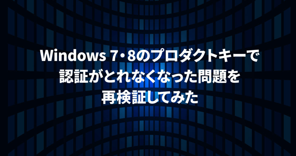 Windows 7・8のプロダクトキーで認証がとれなくなった問題を再検証してみた
