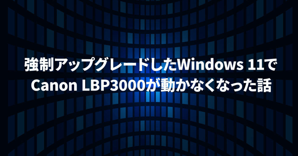 強制アップグレードしたWindows 11でLBP3000が動かなくなった話