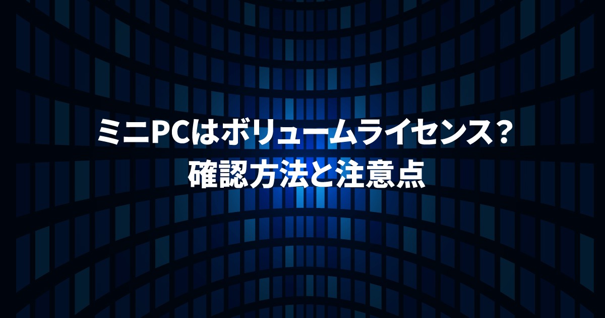 ミニPCはボリュームライセンス？確認方法と2026年の注意点