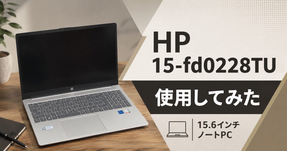 Windowsノート本体 HP Laptop 15-fd0228TU おすすめ】HP 15-fd0228TU 使用してみた【15.6インチ ノートPC