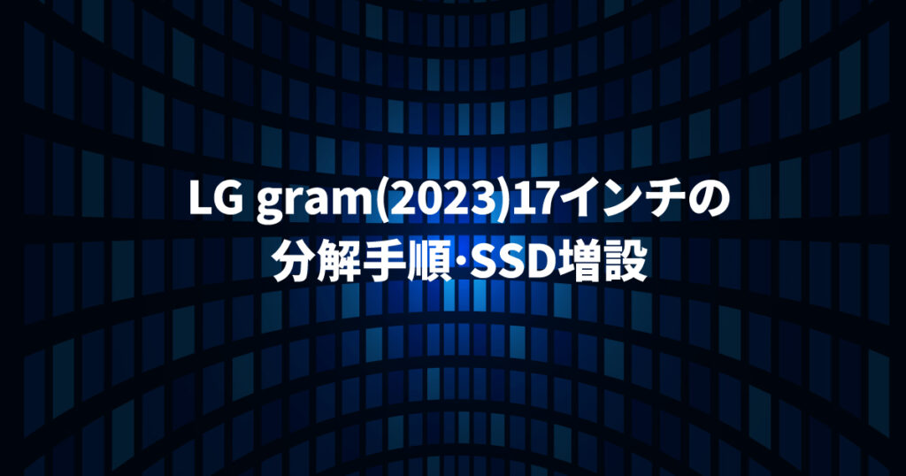 LG gram(2023) 17インチの分解手順・SSD増設