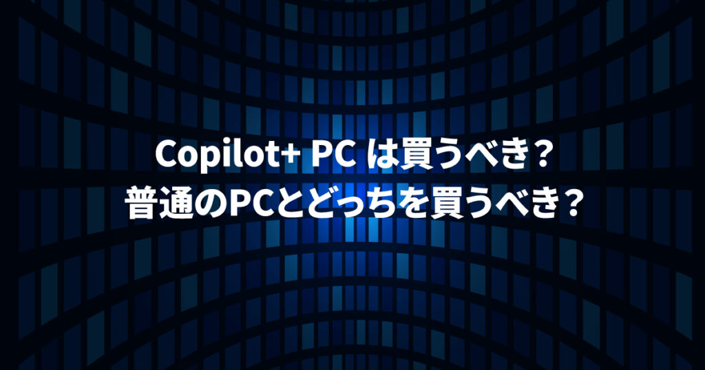 Copilot+ PCは買うべき？普通のPCとどっちを買うべき？