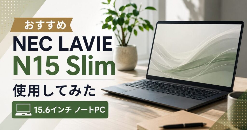 【おすすめ】NEC LAVIE N15 Slim 使用してみた【15.6インチ ノートPC】
