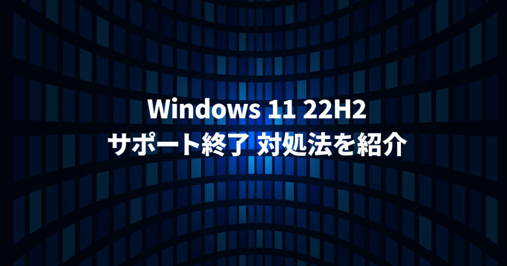 Windows 11 22H2サポート終了 対処法を紹介