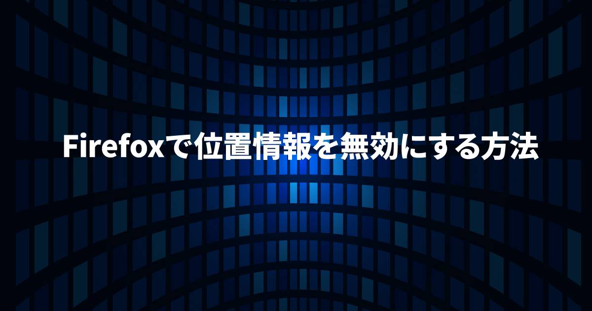 Firefoxで位置情報を無効にする方法 | コンピュータ・ラボ｜久留米の