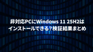 非対応PCにWindows 11 25H2はインストールできる？検証結果まとめ