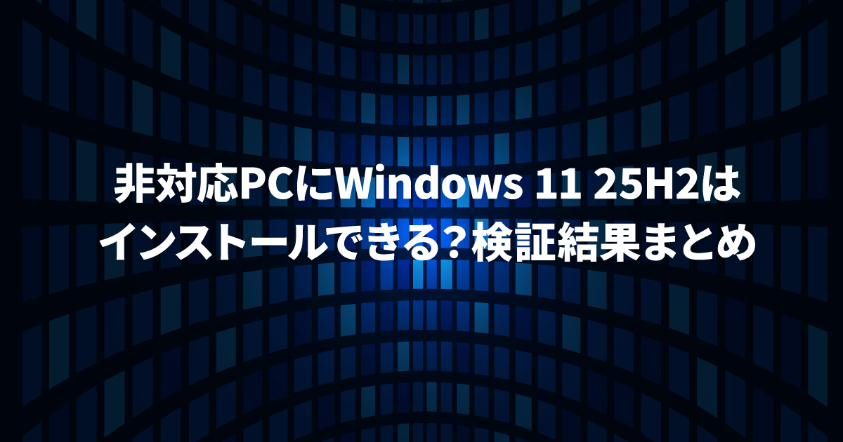 非対応PCにWindows 11 25H2はインストールできる？検証結果まとめ