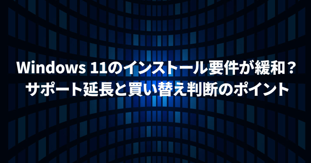 Windows 11のインストール要件が緩和？サポート延長と買い替え判断のポイント
