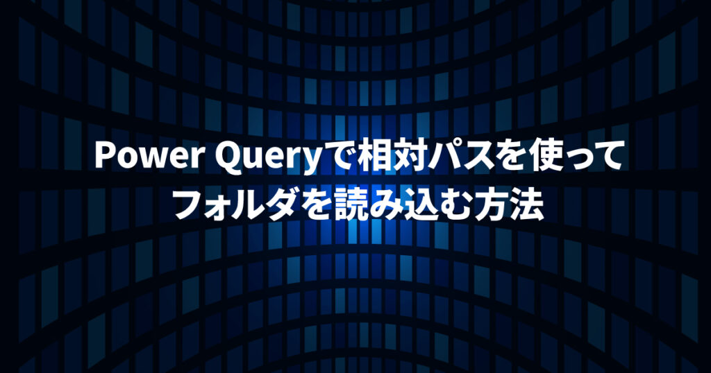 パワークエリで相対パスを使ってフォルダを読み込む方法