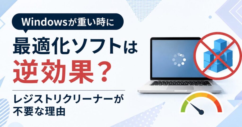 Windowsが重い時に最適化ソフトは逆効果？レジストリクリーナーが不要な理由【2026年版】