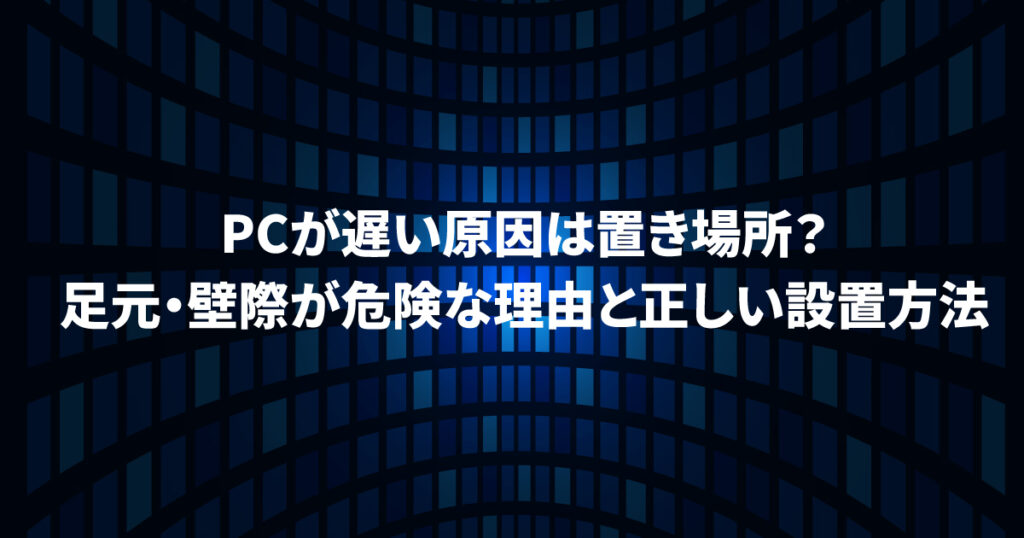 PCが遅い原因は置き場所？足元・壁際が危険な理由と正しい設置方法