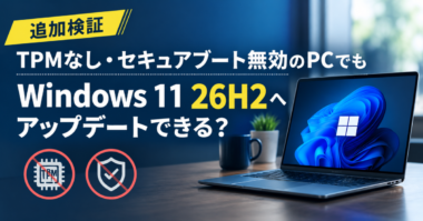 【追加検証】TPMなし・セキュアブート無効のPCでもWindows 11 26H2へアップデートできる？